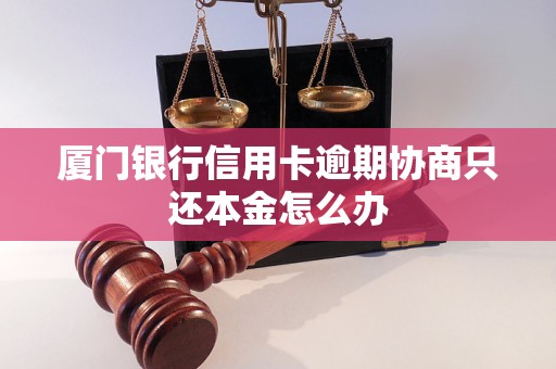 厦门银行信用卡逾期协商只还本金怎么办