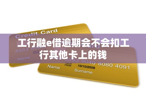 工行融e借逾期会不会扣工行其他卡上的钱