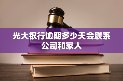 光大银行逾期多少天会联系公司和家人
