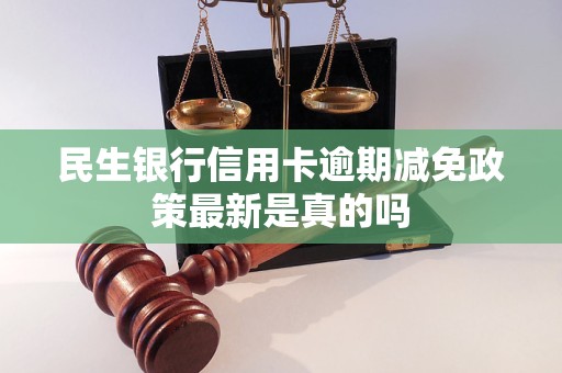 民生银行信用卡逾期减免政策最新是真的吗 民生银行信用卡逾期减免政策最新是真的吗