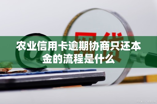 农业信用卡逾期协商只还本金的流程是什么