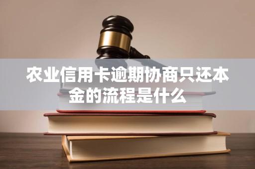 农业信用卡逾期协商只还本金的流程是什么