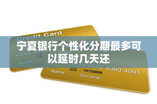 宁夏银行个性化分期最多可以延时几天还 宁夏银行个性化分期最多可以延时几天还