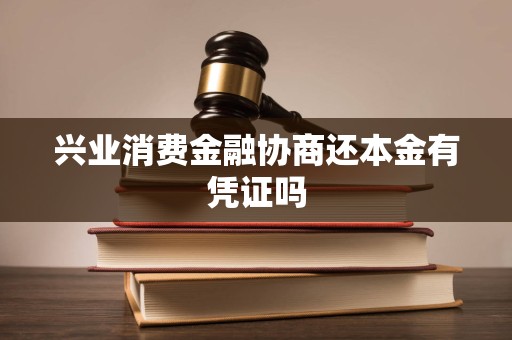 兴业消费金融协商还本金有凭证吗 兴业消费金融协商还本金有凭证吗