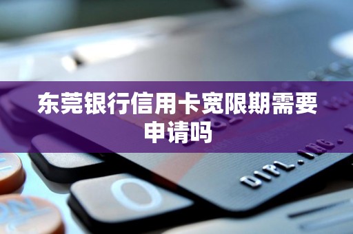 东莞银行信用卡宽限期需要申请吗