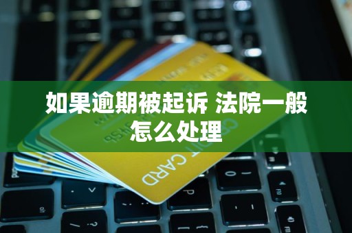 如果逾期被起诉 法院一般怎么处理
