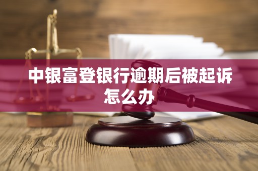 中银富登银行逾期后被起诉怎么办