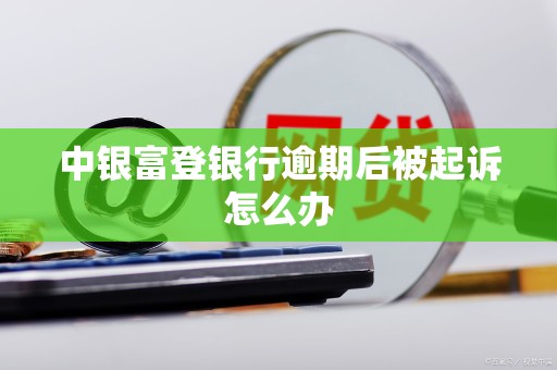 中银富登银行逾期后被起诉怎么办