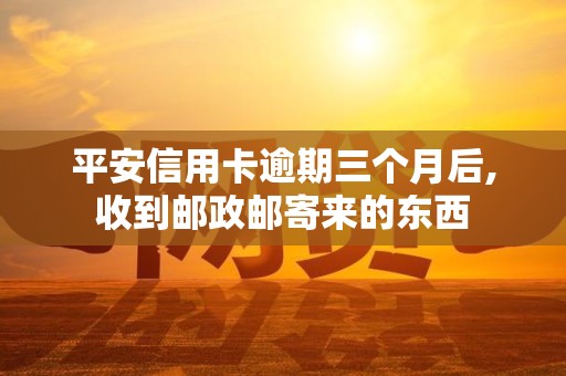 平安信用卡逾期三个月后,收到邮政邮寄来的东西