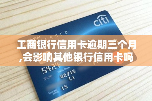 工商银行信用卡逾期三个月,会影响其他银行信用卡吗