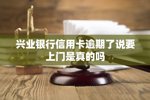 兴业银行信用卡逾期了说要上门是真的吗 兴业银行信用卡逾期了说要上门是真的吗