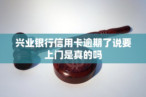兴业银行信用卡逾期了说要上门是真的吗 兴业银行信用卡逾期了说要上门是真的吗