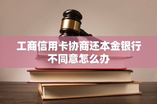 工商信用卡协商还本金银行不同意怎么办