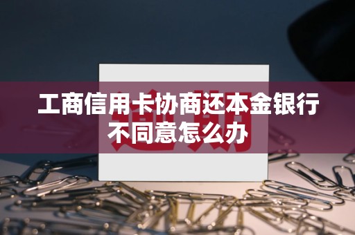 工商信用卡协商还本金银行不同意怎么办