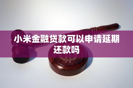 小米金融贷款可以申请延期还款吗 小米金融贷款可以申请延期还款吗