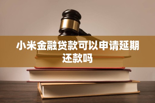 小米金融贷款可以申请延期还款吗 小米金融贷款可以申请延期还款吗