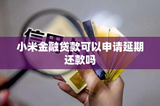 小米金融贷款可以申请延期还款吗 小米金融贷款可以申请延期还款吗