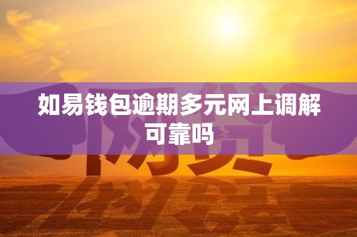 如易钱包逾期多元网上调解可靠吗 如易钱包逾期多元网上调解可靠吗