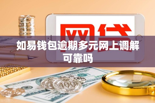 如易钱包逾期多元网上调解可靠吗 如易钱包逾期多元网上调解可靠吗