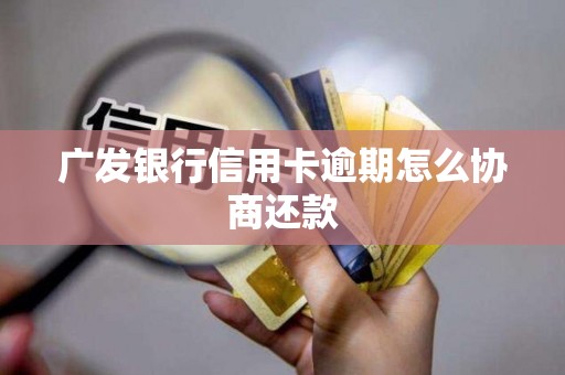 广发银行信用卡逾期怎么协商还款