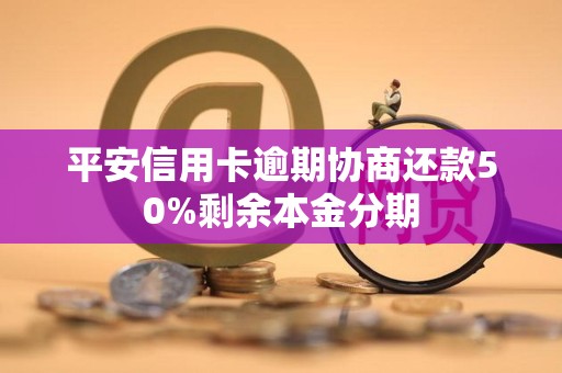 平安信用卡逾期协商还款50%剩余本金分期