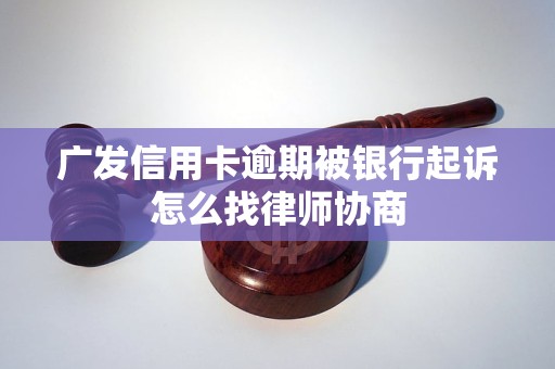 广发信用卡逾期被银行起诉怎么找律师协商