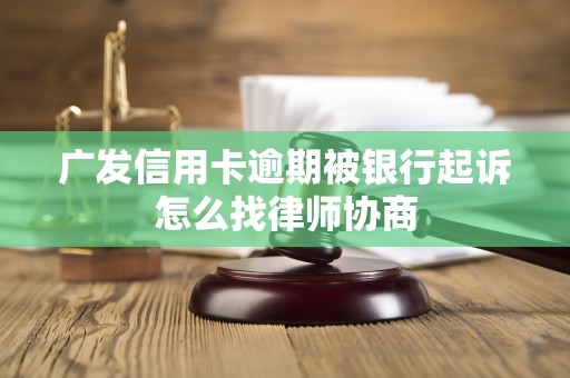 广发信用卡逾期被银行起诉怎么找律师协商