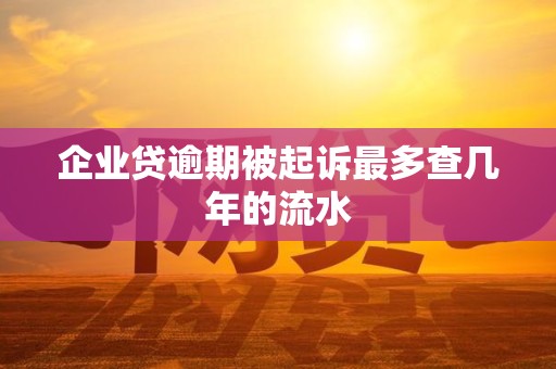 企业贷逾期被起诉最多查几年的流水
