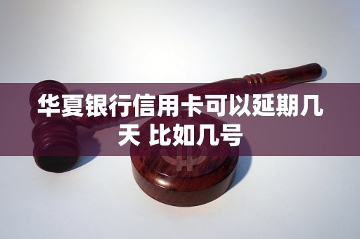 华夏银行信用卡可以延期几天 比如几号