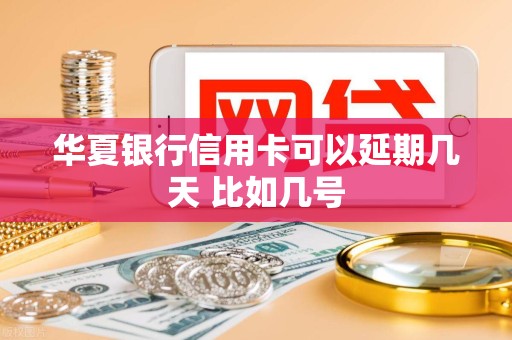 华夏银行信用卡可以延期几天 比如几号