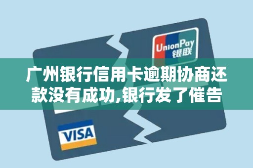 广州银行信用卡逾期协商还款没有成功,银行发了催告函 广州银行信用卡逾期协商还款没有成功,银行发了催告函