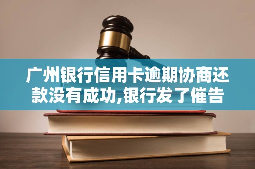广州银行信用卡逾期协商还款没有成功,银行发了催告函 广州银行信用卡逾期协商还款没有成功,银行发了催告函