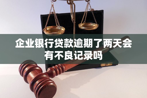 企业银行贷款逾期了两天会有不良记录吗