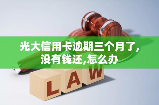 光大信用卡逾期三个月了,没有钱还,怎么办