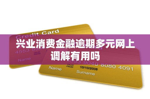 兴业消费金融逾期多元网上调解有用吗