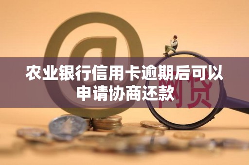 农业银行信用卡逾期后可以申请协商还款 农业银行信用卡逾期后可以申请协商还款