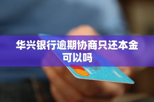华兴银行逾期协商只还本金可以吗