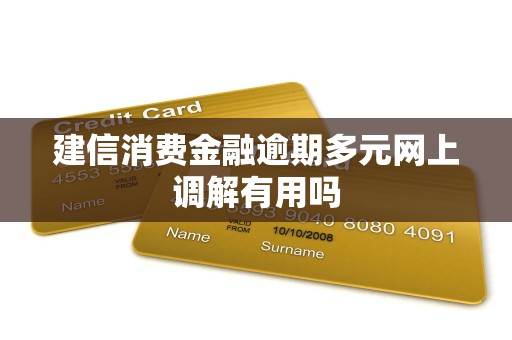 建信消费金融逾期多元网上调解有用吗 建信消费金融逾期多元网上调解有用吗