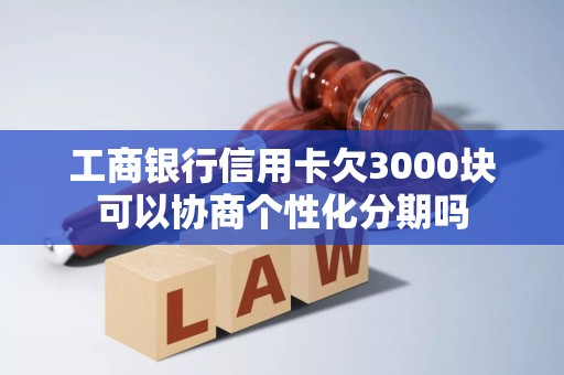 工商银行信用卡欠3000块可以协商个性化分期吗