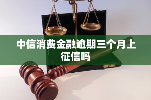 中信消费金融逾期三个月上征信吗