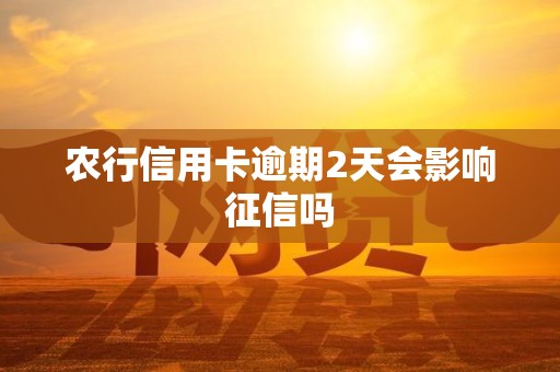 农行信用卡逾期2天会影响征信吗