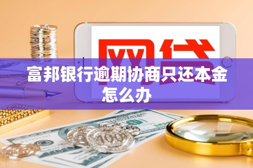富邦银行逾期协商只还本金怎么办