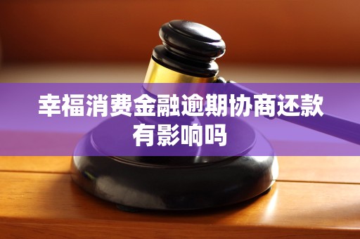 幸福消费金融逾期协商还款有影响吗