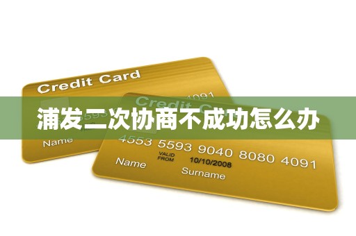 浦发二次协商不成功怎么办 浦发二次协商不成功怎么办