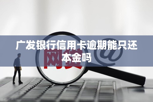 广发银行信用卡逾期能只还本金吗