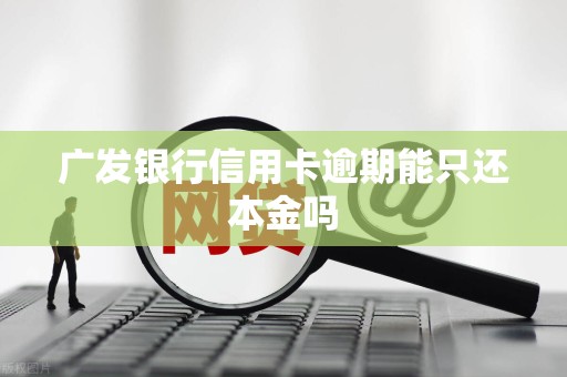 广发银行信用卡逾期能只还本金吗