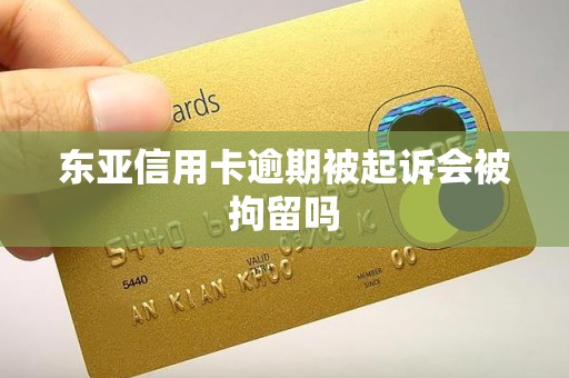 东亚信用卡逾期被起诉会被拘留吗