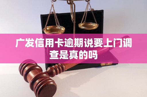 广发信用卡逾期说要上门调查是真的吗