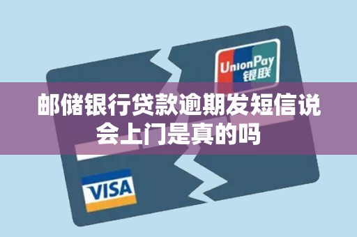 邮储银行贷款逾期发短信说会上门是真的吗 邮储银行贷款逾期发短信说会上门是真的吗