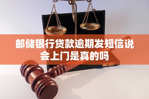 邮储银行贷款逾期发短信说会上门是真的吗 邮储银行贷款逾期发短信说会上门是真的吗